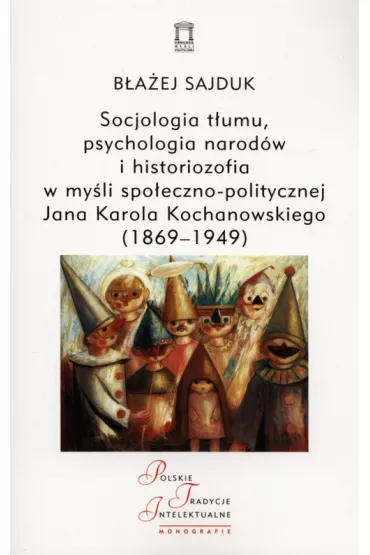 Socjologia t�umu, psychologia narod�w i historiozofia w my�li spo�eczno-politycznej Jana Karola Kochanowskiego (1869-1949) - B�a�ej Sajduk