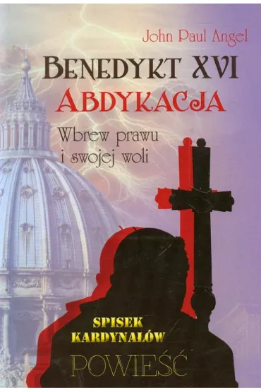 Benedykt XVI. Abdykacja. Wbrew prawu i swojej woli - Angel John Paul
