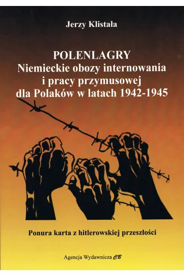 Polenlagry. Niemieckie obozy internowania i pracy przymusowej dla Polak�w w latach 1942-1945 - Jerzy  Klista�a