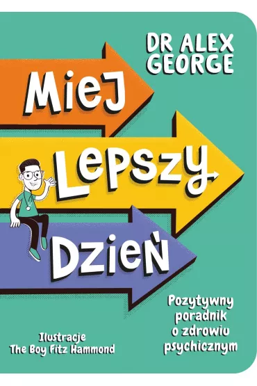 Miej lepszy dzie�. Pozytywny poradnik o zdrowiu psychicznym - Alex George