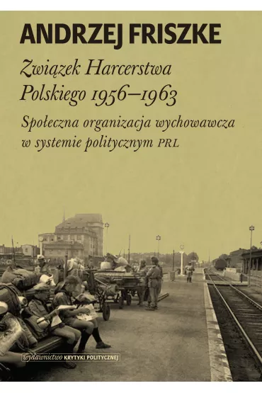 Zwi�zek harcerstwa polskiego 1956-1963 spo�eczna organizacja wychowawcza w systemie politycznym PRL - Andrzej Friszke