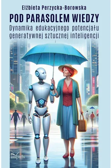 Pod parasolem wiedzy Dynamika edukacyjnego potencja�u generatywnej sztucznej inteligencji - El�bieta  Perzycka-Borowska