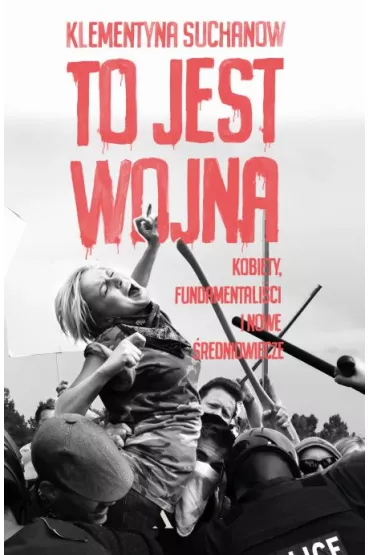 To jest wojna. Kobiety, fundamentali�ci i nowe �redniowiecze - Klementyna Suchanow