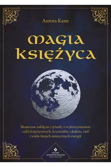 Magia Ksi�yca. Skuteczne zakl�cia i rytua�y z wykorzystaniem cykli ksi�ycowych, kryszta��w, olejk�w, zi� i wielu innych mistycznych energii - Aurora Kane
