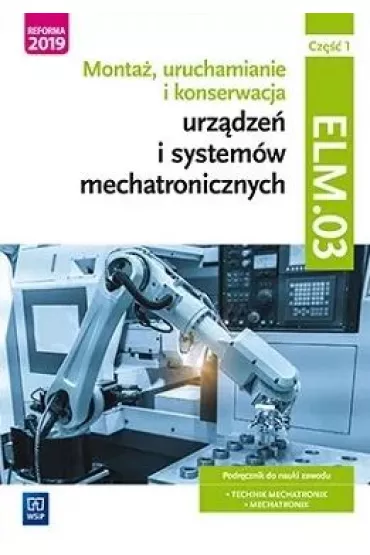 Monta�, uruchamianie i konserwacja urz�dze� i system�w mechatronicznych ELM.03. Podr�cznik. Cz�� 1 - Micha� Tokarz, Stanis�aw Sierny, Robert Dziurski
