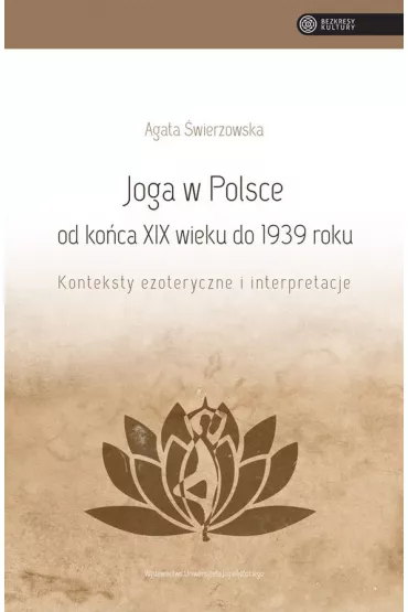Joga w Polsce od ko�ca XIX wieku do 1939 roku. Konteksty ezoteryczne i interpretacje - Agata �wierzowska