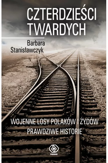 Czterdzie�ci twardych. Wojenne losy Polak�w i �yd�w. Prawdziwe historie - Barbara Stanis�awczyk