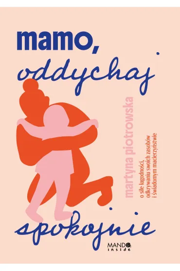 Mamo oddychaj spokojnie. O sile �agodno�ci, odkrywaniu swoich zasob�w i �wiadomym macierzy�stwie - Tola Piotrowska