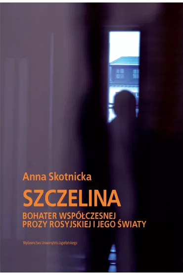 Szczelina. Bohater wsp�czesnej prozy rosyjskiej i jego �wiaty. Wybitni Pisarze Wsp�czesnej Literatury Rosyjskiej - Anna  Skotnicka