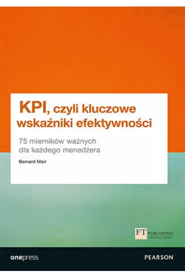 KPI, czyli kluczowe wska�niki efektywno�ci. 75 miernik�w wa�nych dla ka�dego mened�era - Bernard  Marr