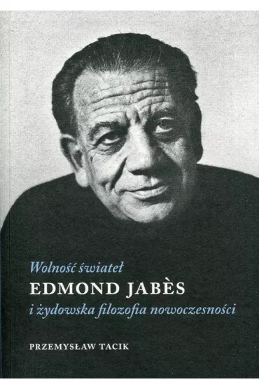 Wolno�� �wiate�. Edmond Jabes i �ydowska filozofia nowoczesno�ci - Przemys�aw Tacik