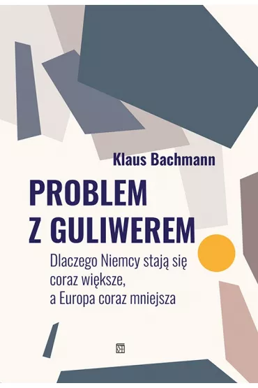 Problem z Guliwerem. Dlaczego Niemcy staj� si� coraz wi�ksze, a Europa coraz mniejsza - Bachmann Klaus