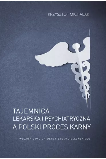 Tajemnica lekarska i psychiatryczna, a polski proces karny - Krzysztof  Michalak
