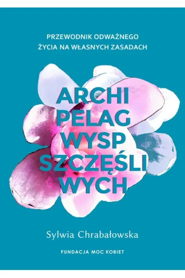 Archipelag wysp szcz�liwych. Przewodnik odwa�nego �ycia na w�asnych zasadach - Sylwia Chraba�owska