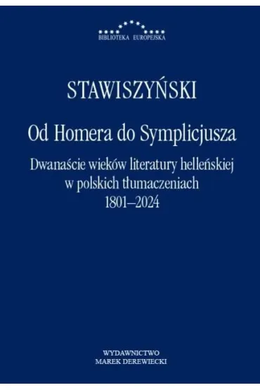 Od Homera do Symplicjusza. Dwana�cie wiek�w literatury helle�skiej w polskich t�umaczeniach 1801&ndash;2024 - Wojciech Stawiszy�ski