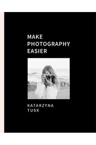 Make Photography Easier - Katarzyna Tusk