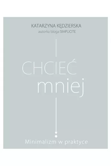 Chcie mniej. Minimalizm w praktyce - Katarzyna Kdzierska