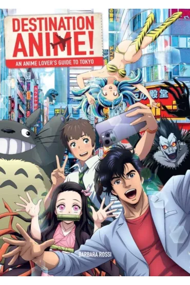 Destination Anime! An Anime Lover's Guide to Tokyo - Barbara  Rossi