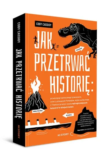 Jak przetrwa� histori�: prze�cign�� �ar�ocznego tyranozaura, uciec z p�on�cych Pompej�w, wyj�� such� stop� z Titanica i prze�y� reszt� najtragiczniejszych katastrof w dziejach �wiata - Cody Cassidy