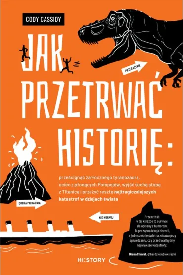 Jak przetrwa� histori�: prze�cign�� �ar�ocznego tyranozaura, uciec z p�on�cych Pompej�w, wyj�� such� stop� z Titanica i prze�y� reszt� najtragiczniejszych katastrof w dziejach �wiata - Cody Cassidy