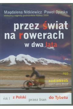 Przez wiat na rowerach w dwa lata Rok I - z Polski przez Iran do Tybetu + Rok II - z Chin przez Peru do Europy Magdalena Nitkiewicz Pawe Opaska audiobook mp3 CD