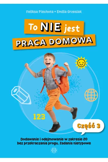 To nie jest praca domowa cz�� 3 dodawanie i odejmowanie w zakresie 20 bez przekraczania progu �wiczenia nietypowe - Emilia  Grzesiak, Feliksa Piechota