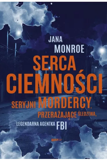 Serca ciemno�ci. Seryjni mordercy, przera�aj�ce �ledztwa, legendarna agentka FBI - Jana Monroe