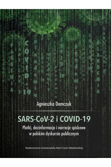 SARS-CoV-2 i COVID-19. Plotki, dezinformacje i narracje spiskowe w polskim dyskursie publicznym - Agnieszka Demczuk