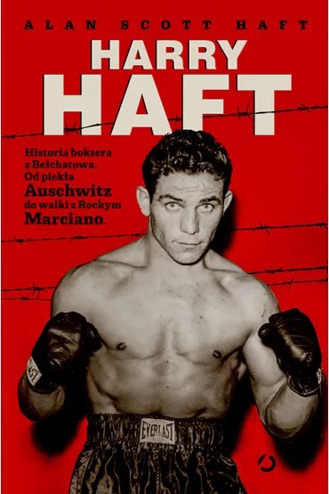 Harry Haft. Historia boksera z Be�chatowa. Od piek�a Auschwitz do walki z Rockym Marciano - Scott Alan  Haft