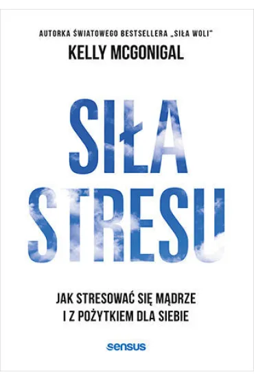Si�a stresu. Jak stresowa� si� m�drze i z po�ytkiem dla siebie - Kelly McGonigal
