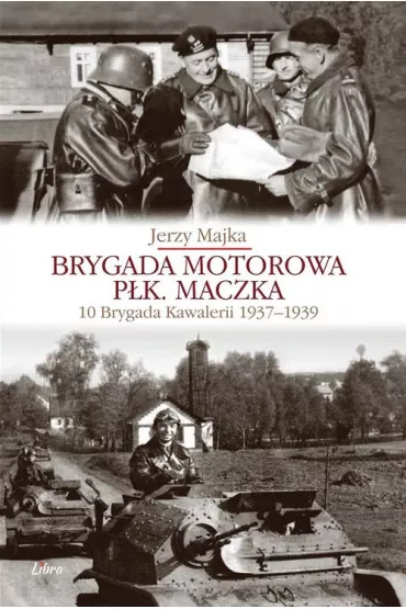 Brygada motorowa p�k. Maczka 10 Brygada kawalerii 1937-1939 - Jerzy Majka