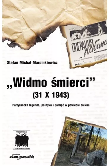 Widmo �mierci (31 X 1943). Partyzancka legenda, polityka i pami�� w powiecie e�ckim - Stefan Micha�  Marcinkiewicz
