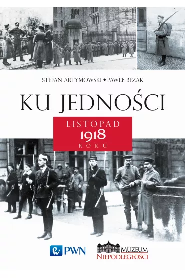 Ku jedno�ci. Listopad 1918 roku - Pawe� Bezak, Stefan Artymowski
