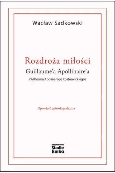 Rozdro�a mi�o�ci Guillaume`a Apollinaire`a (Wilhelma Apolinarego Kostrowickiego) - Wac�aw Sadkowski