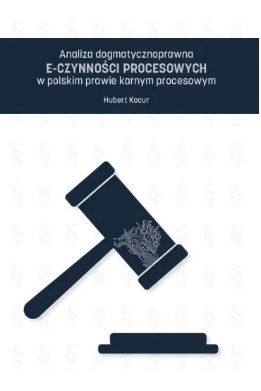 Analiza dogmatycznoprawna e-czynno�ci procesowych w polskim prawie karnym procesowym - Hubert  Kocur