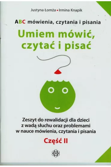 Umiem m�wi�, czyta� i pisa�. ABC m�wienia, czytania i pisania. Zeszyt do rewalidacji dla dzieci z wad� s�uchu oraz problemami w nauce m�wienia, czytania i pisania - Irmina Knapik, Justyna �om�a