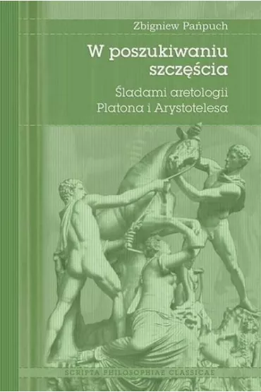W poszukiwaniu szcz�cia. �ladami aretologii Platona i Arystotelesa - Zbigniew  Pa�puch
