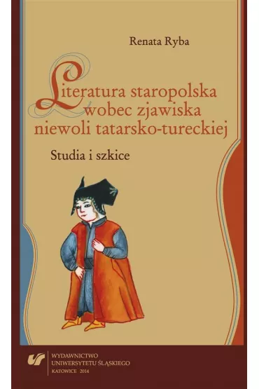 Literatura staropolska wobec zjawiska niewoli tatarsko-tureckiej. Studia i szkice - Renata Ryba
