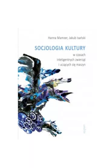 Socjologia kultury w czasach inteligentnych zwierz�t i ucz�cych si� maszyn - Hanna Mamzer, Jakub Isa�ski