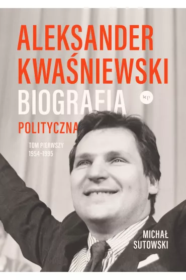 Aleksander Kwa�niewski. Biografia polityczna tom 1 1954-1995 - Micha� Sutowski
