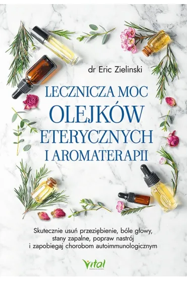 Lecznicza moc olejk�w eterycznych i aromaterapii - Eric Zielinski