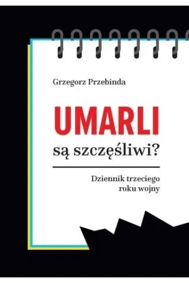 Umarli s� szcz�liwi? Dziennik trzeciego roku wojny - Grzegorz Przebinda