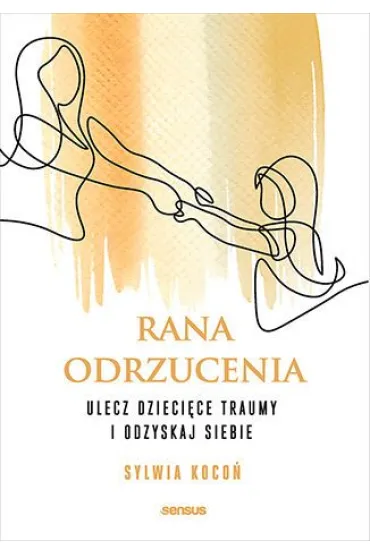 Rana odrzucenia. Ulecz dzieci�ce traumy i odzyskaj siebie - Sylwia Koco�