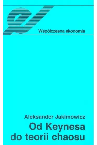 Od Keynesa do teorii chaosu Ewolucja teorii waha� koniunkturalnych - Aleksander Jakimowicz