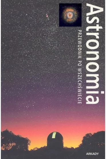 Astronomia. Przewodnik po wszech�wiecie ARKADY - Alan Dyer, Jeff Kanipe, Robert Burnham