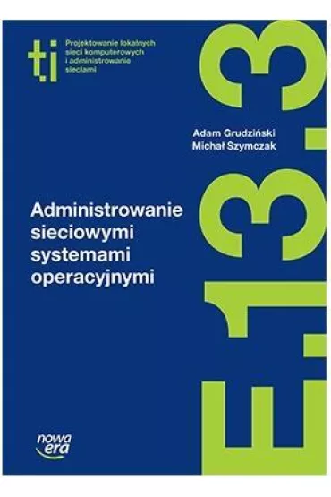 Administrowanie sieciowymi systemami operacyjnymi (E.13.3.). Podr�cznik do kszta�cenia w zawodzie technik informatyk - Micha� Szymczak, Adam Grudzi�ski