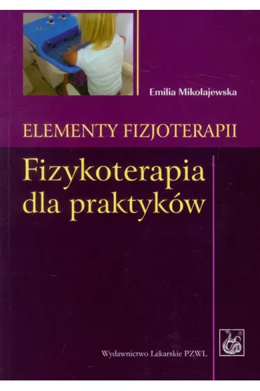 Elementy fizjoterapii. Fizykoterapia dla praktyk�w - Emilia Miko�ajewska