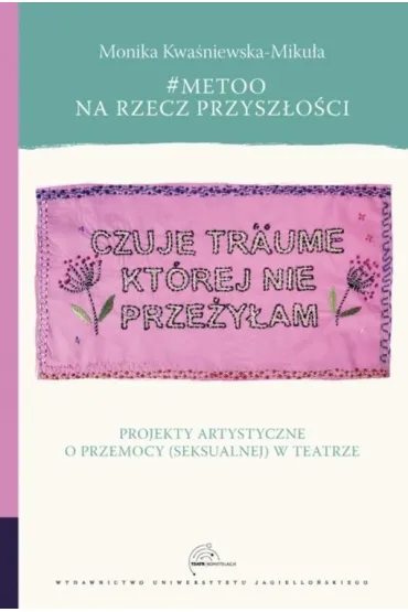 #MeToo na rzecz przysz�o�ci. Projekty artystyczne o przemocy (seksualnej) w teatrze - Monika  Kwa�niewska-Miku�a