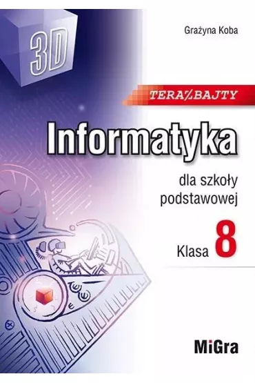Teraz bajty (3D). Informatyka dla szko�y podstawowej. Klasa 8 - Gra�yna Koba