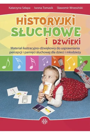 Historyjki s�uchowe i d�wi�kowe. Materia� ilustracyjno-d�wi�kowy do usprawniania percepcji i pami�ci s�uchowej dla dzieci i m�odzie�y - Iwona Tomasik, Katarzyna Sz�apa, S�awomir Wrzesi�ski